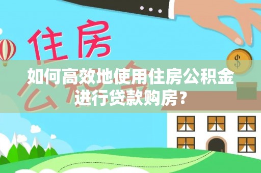 曲松如何高效地使用住房公积金进行贷款购房？