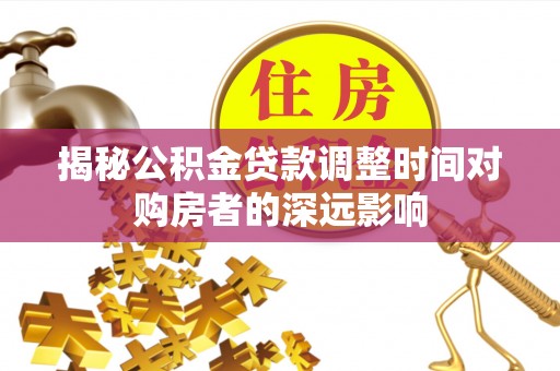 曲松揭秘公积金贷款调整时间对购房者的深远影响