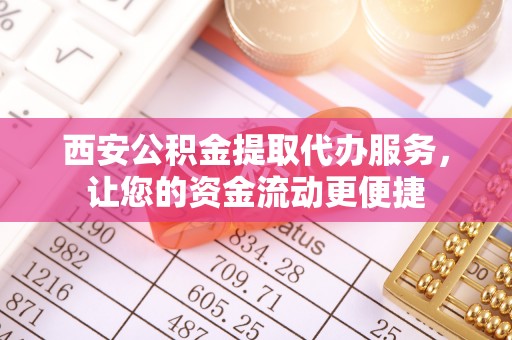 曲松西安公积金提取代办服务，让您的资金流动更便捷