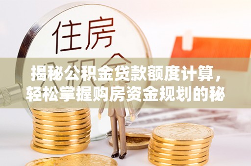 曲松揭秘公积金贷款额度计算，轻松掌握购房资金规划的秘密