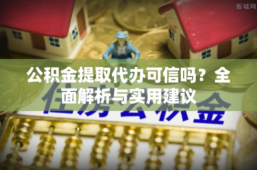 曲松公积金提取代办可信吗？全面解析与实用建议