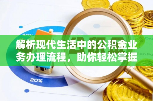 曲松解析现代生活中的公积金业务办理流程，助你轻松掌握关键步骤