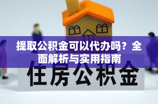 曲松提取公积金可以代办吗？全面解析与实用指南