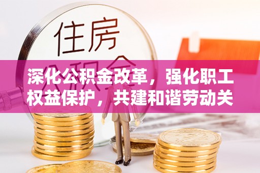 曲松深化公积金改革，强化职工权益保护，共建和谐劳动关系