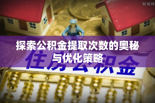 曲松探索公积金提取次数的奥秘与优化策略