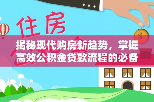 曲松揭秘现代购房新趋势，掌握高效公积金贷款流程的必备指南