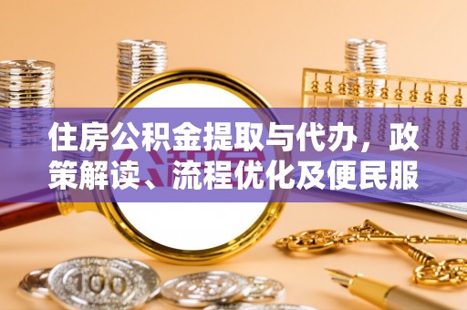 曲松住房公积金提取与代办，政策解读、流程优化及便民服务新趋势