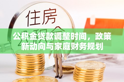 曲松公积金贷款调整时间，政策新动向与家庭财务规划