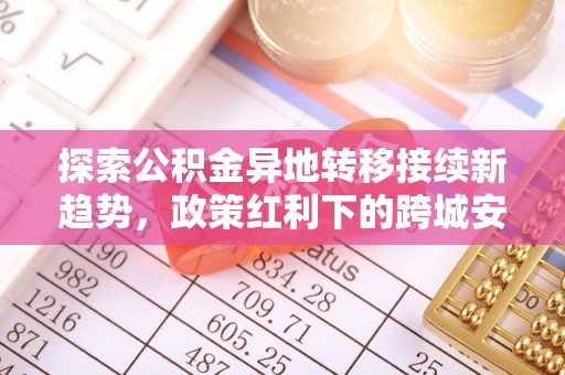 曲松探索公积金异地转移接续新趋势，政策红利下的跨城安居梦想