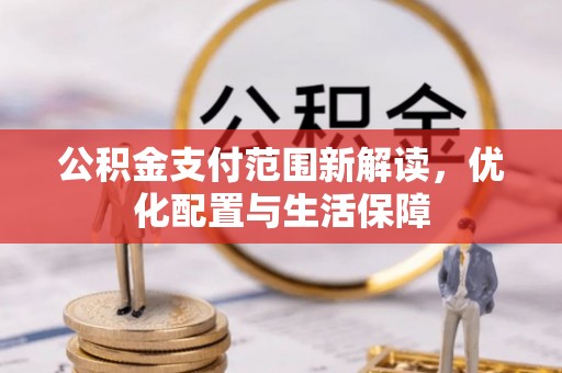 曲松公积金支付范围新解读，优化配置与生活保障