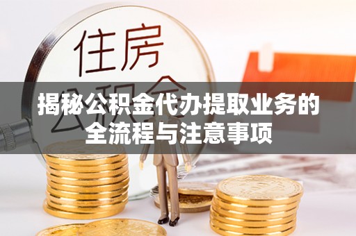 曲松揭秘公积金代办提取业务的全流程与注意事项