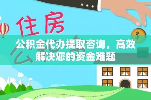曲松公积金代办提取咨询，高效解决您的资金难题