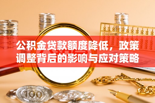 曲松公积金贷款额度降低，政策调整背后的影响与应对策略