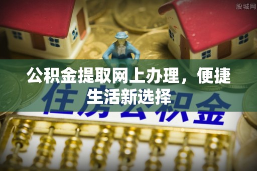 曲松公积金提取网上办理，便捷生活新选择