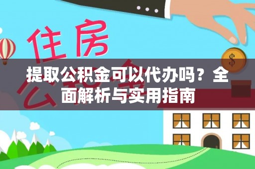 曲松提取公积金可以代办吗？全面解析与实用指南