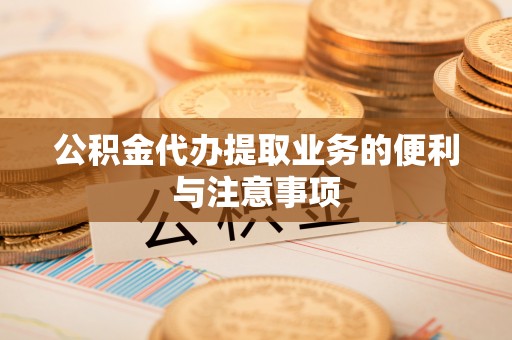 曲松公积金代办提取业务的便利与注意事项