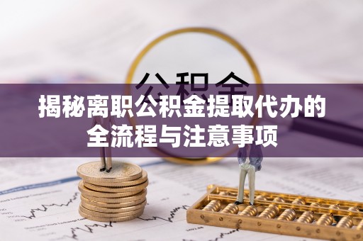 曲松揭秘离职公积金提取代办的全流程与注意事项