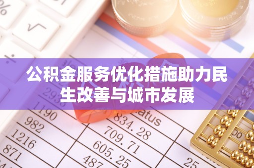 曲松公积金服务优化措施助力民生改善与城市发展