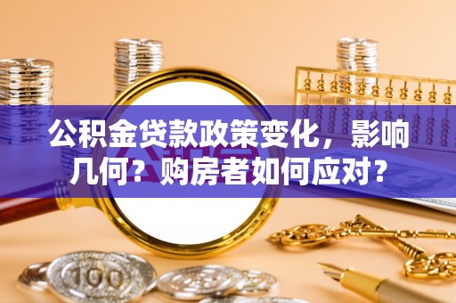 曲松公积金贷款政策变化，影响几何？购房者如何应对？