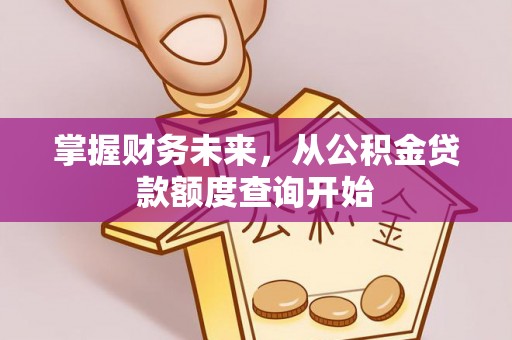 曲松掌握财务未来，从公积金贷款额度查询开始