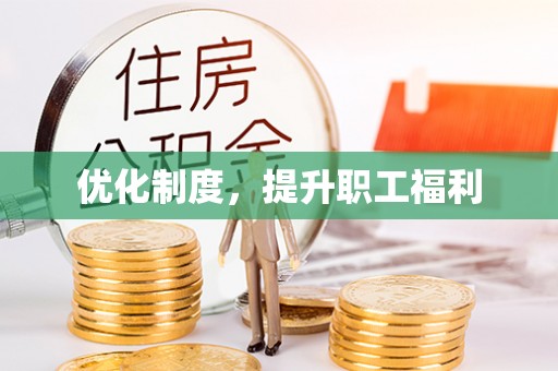 曲松优化制度，提升职工福利