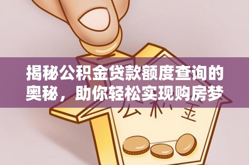 曲松揭秘公积金贷款额度查询的奥秘，助你轻松实现购房梦想