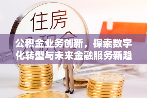 曲松公积金业务创新，探索数字化转型与未来金融服务新趋势
