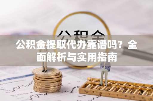 曲松公积金提取代办靠谱吗？全面解析与实用指南