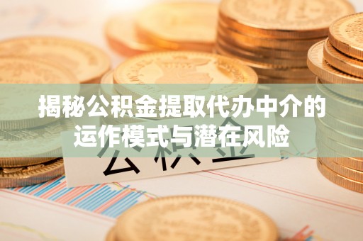 曲松揭秘公积金提取代办中介的运作模式与潜在风险