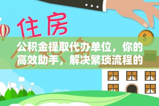 曲松公积金提取代办单位，你的高效助手，解决繁琐流程的不二之选