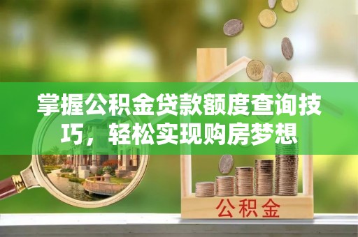 曲松掌握公积金贷款额度查询技巧，轻松实现购房梦想