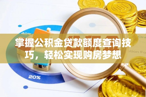 曲松掌握公积金贷款额度查询技巧，轻松实现购房梦想
