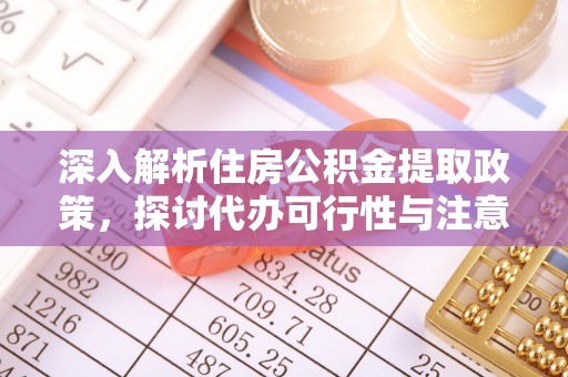 曲松深入解析住房公积金提取政策，探讨代办可行性与注意事项