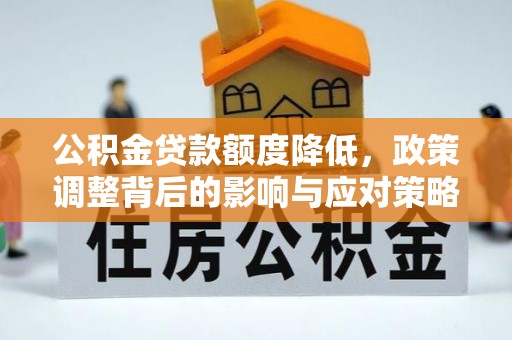 曲松公积金贷款额度降低，政策调整背后的影响与应对策略