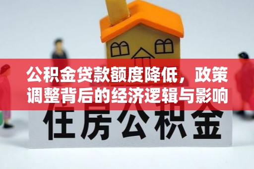 曲松公积金贷款额度降低，政策调整背后的经济逻辑与影响分析