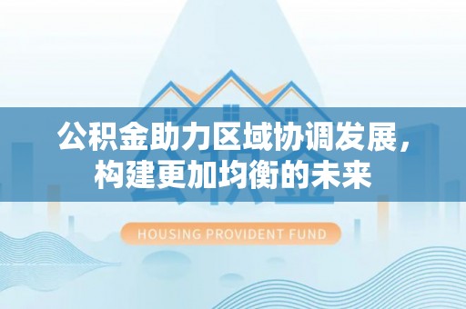 曲松公积金助力区域协调发展，构建更加均衡的未来