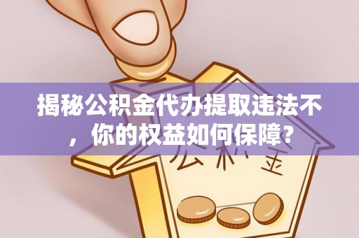 曲松揭秘公积金代办提取违法不，你的权益如何保障？