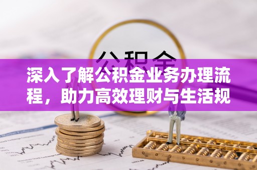 曲松深入了解公积金业务办理流程，助力高效理财与生活规划