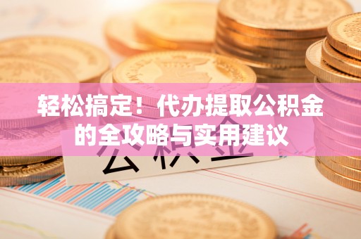 曲松轻松搞定！代办提取公积金的全攻略与实用建议
