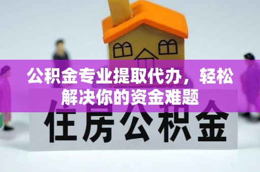 曲松公积金专业提取代办，轻松解决你的资金难题