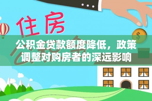 曲松公积金贷款额度降低，政策调整对购房者的深远影响