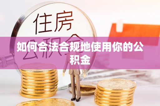 曲松如何合法合规地使用你的公积金