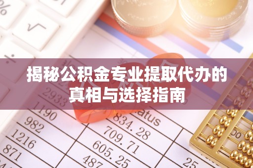 曲松揭秘公积金专业提取代办的真相与选择指南