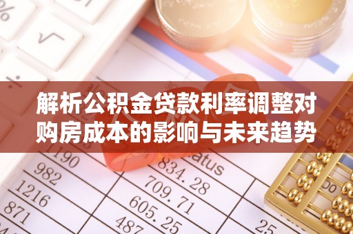 曲松解析公积金贷款利率调整对购房成本的影响与未来趋势