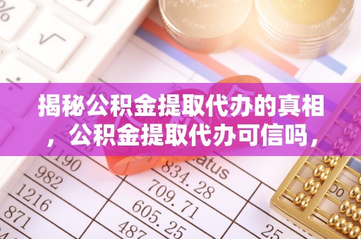 曲松揭秘公积金提取代办的真相，公积金提取代办可信吗，如何选择靠谱服务？