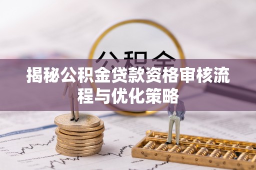 曲松揭秘公积金贷款资格审核流程与优化策略