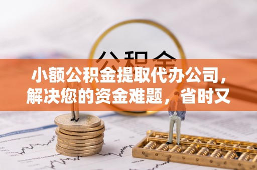 曲松小额公积金提取代办公司，解决您的资金难题，省时又省心