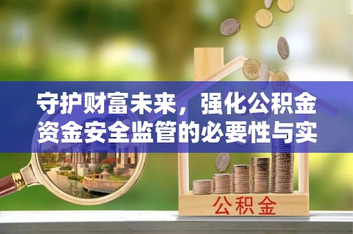 曲松守护财富未来，强化公积金资金安全监管的必要性与实践
