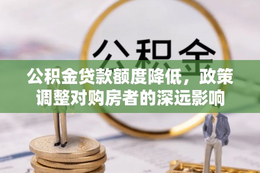 曲松公积金贷款额度降低，政策调整对购房者的深远影响