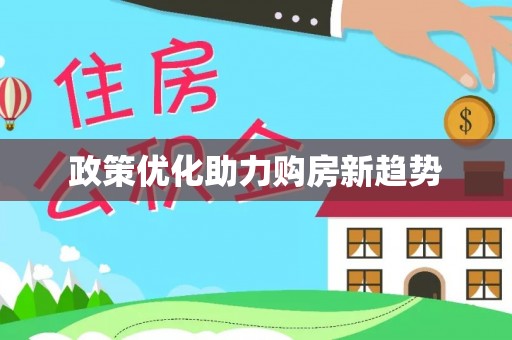 曲松政策优化助力购房新趋势
